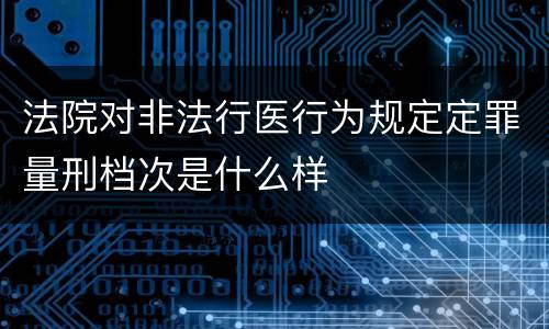 法院对非法行医行为规定定罪量刑档次是什么样