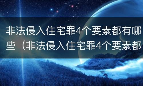 非法侵入住宅罪4个要素都有哪些（非法侵入住宅罪4个要素都有哪些）