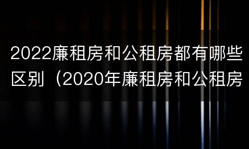 2022廉租房和公租房都有哪些区别（2020年廉租房和公租房的区别）