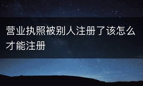 营业执照被别人注册了该怎么才能注册