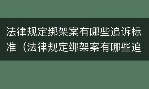 法律规定绑架案有哪些追诉标准（法律规定绑架案有哪些追诉标准呢）
