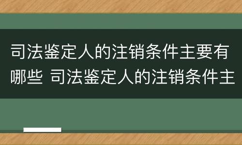 司法鉴定人的注销条件主要有哪些 司法鉴定人的注销条件主要有哪些内容