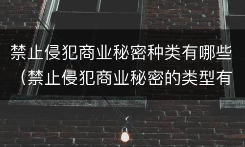 禁止侵犯商业秘密种类有哪些（禁止侵犯商业秘密的类型有哪些）