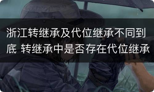 浙江转继承及代位继承不同到底 转继承中是否存在代位继承