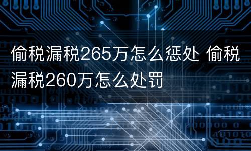 偷税漏税265万怎么惩处 偷税漏税260万怎么处罚
