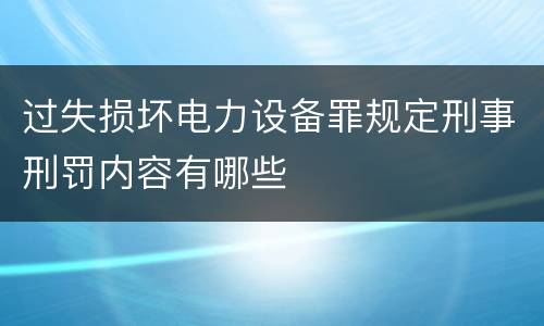 过失损坏电力设备罪规定刑事刑罚内容有哪些