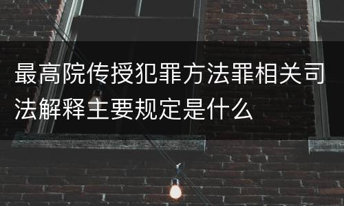 最高院传授犯罪方法罪相关司法解释主要规定是什么