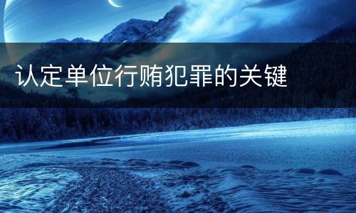 认定单位行贿犯罪的关键