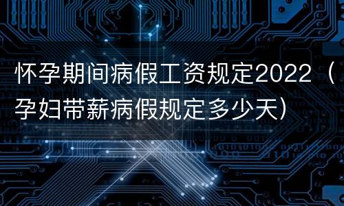 怀孕期间病假工资规定2022（孕妇带薪病假规定多少天）