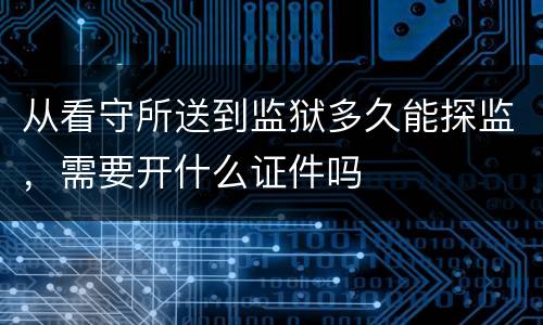 从看守所送到监狱多久能探监，需要开什么证件吗