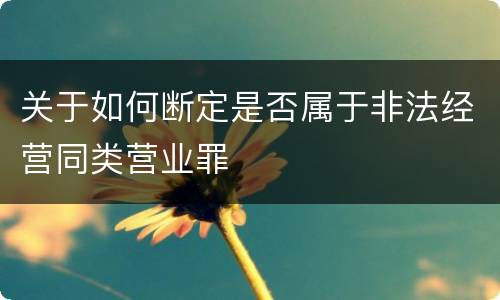 关于如何断定是否属于非法经营同类营业罪
