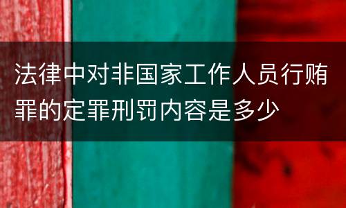 法律中对非国家工作人员行贿罪的定罪刑罚内容是多少