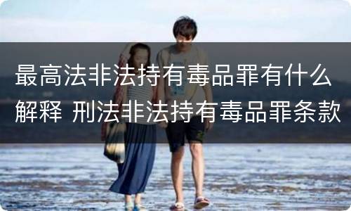 最高法非法持有毒品罪有什么解释 刑法非法持有毒品罪条款