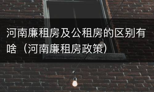 河南廉租房及公租房的区别有啥（河南廉租房政策）