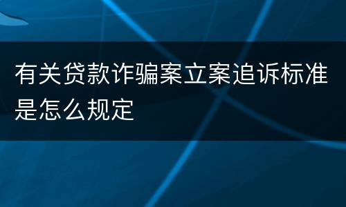 有关贷款诈骗案立案追诉标准是怎么规定