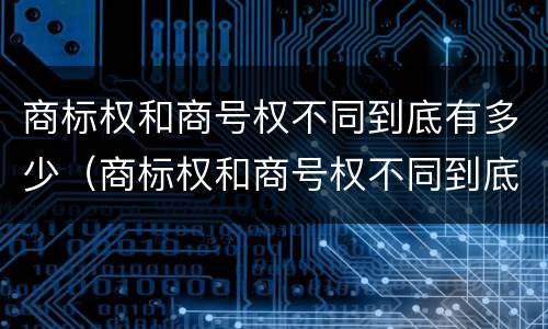 商标权和商号权不同到底有多少（商标权和商号权不同到底有多少种）