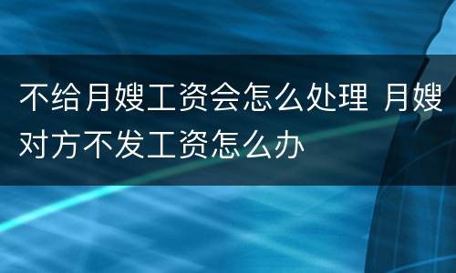 不给月嫂工资会怎么处理 月嫂对方不发工资怎么办