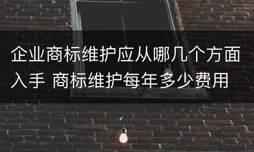 企业商标维护应从哪几个方面入手 商标维护每年多少费用