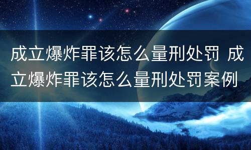 成立爆炸罪该怎么量刑处罚 成立爆炸罪该怎么量刑处罚案例