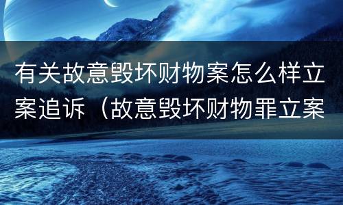 有关故意毁坏财物案怎么样立案追诉（故意毁坏财物罪立案追诉标准）