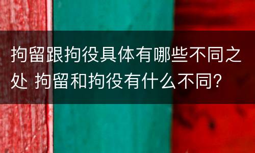 拘留跟拘役具体有哪些不同之处 拘留和拘役有什么不同?