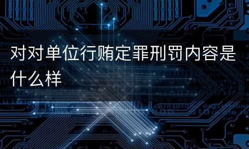 对对单位行贿定罪刑罚内容是什么样