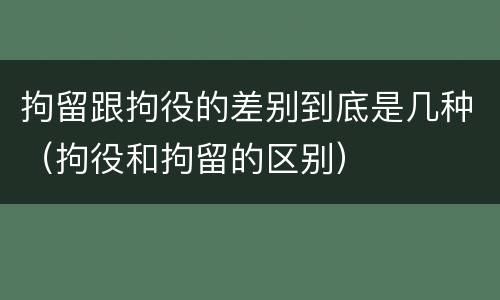 拘留跟拘役的差别到底是几种（拘役和拘留的区别）