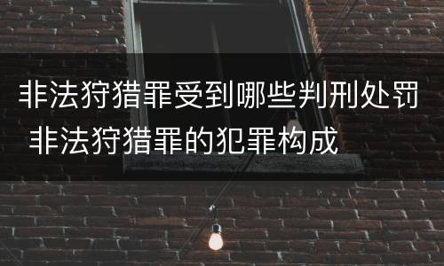非法狩猎罪受到哪些判刑处罚 非法狩猎罪的犯罪构成