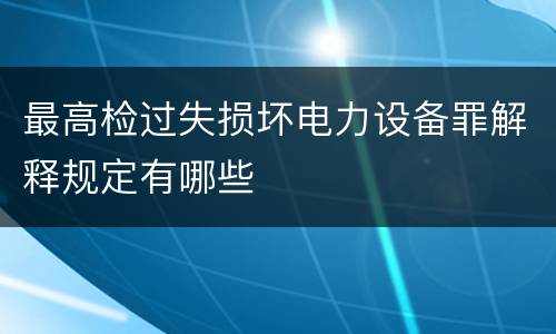最高检过失损坏电力设备罪解释规定有哪些