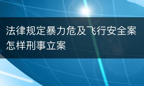 法律规定暴力危及飞行安全案怎样刑事立案