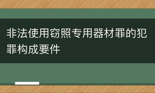 非法使用窃照专用器材罪的犯罪构成要件