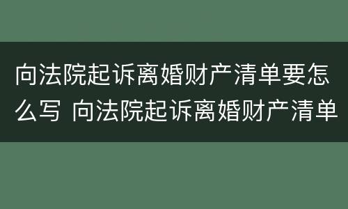 向法院起诉离婚财产清单要怎么写 向法院起诉离婚财产清单要怎么写才有效