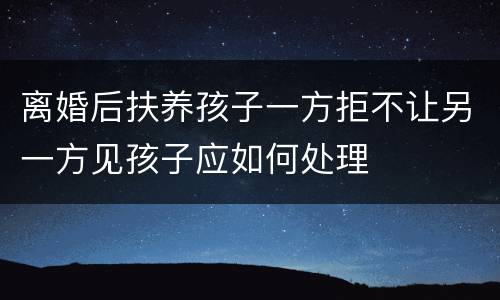 离婚后扶养孩子一方拒不让另一方见孩子应如何处理
