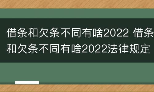 借条和欠条不同有啥2022 借条和欠条不同有啥2022法律规定