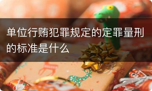 单位行贿犯罪规定的定罪量刑的标准是什么