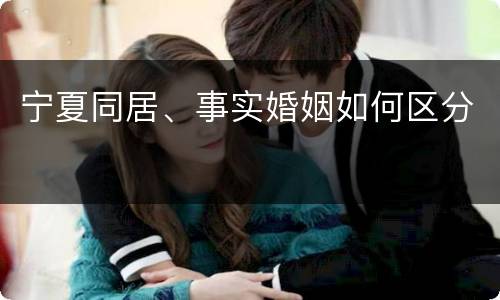 宁夏同居、事实婚姻如何区分