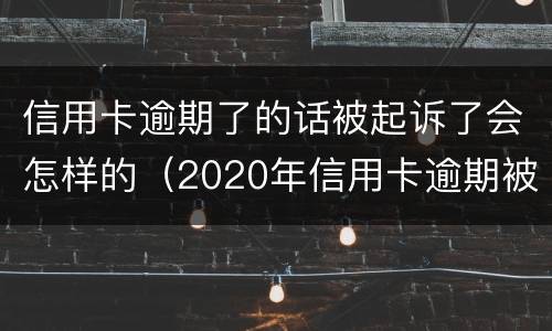 信用卡逾期了的话被起诉了会怎样的（2020年信用卡逾期被起诉立案后怎么解决）