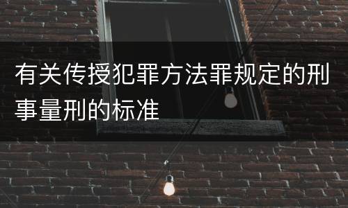 有关传授犯罪方法罪规定的刑事量刑的标准