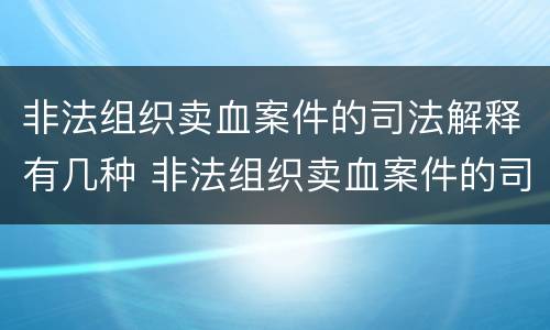 非法组织卖血案件的司法解释有几种 非法组织卖血案件的司法解释有几种形式