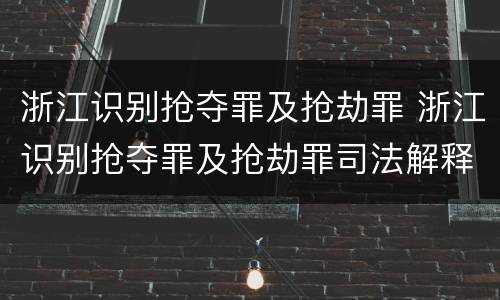 浙江识别抢夺罪及抢劫罪 浙江识别抢夺罪及抢劫罪司法解释