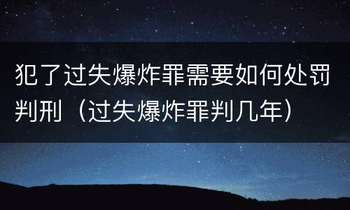 犯了过失爆炸罪需要如何处罚判刑（过失爆炸罪判几年）