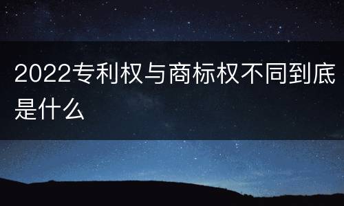 2022专利权与商标权不同到底是什么