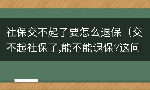 社保交不起了要怎么退保（交不起社保了,能不能退保?这问题,终于有答案了!）