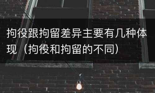 拘役跟拘留差异主要有几种体现（拘役和拘留的不同）