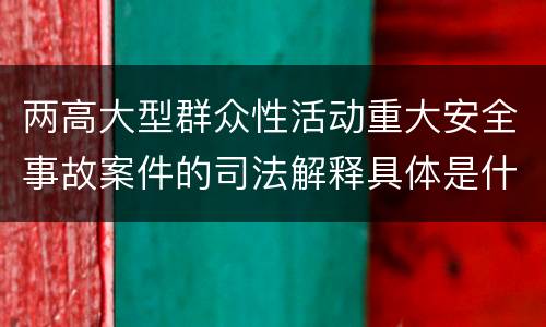 两高大型群众性活动重大安全事故案件的司法解释具体是什么内容