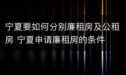 宁夏要如何分别廉租房及公租房 宁夏申请廉租房的条件