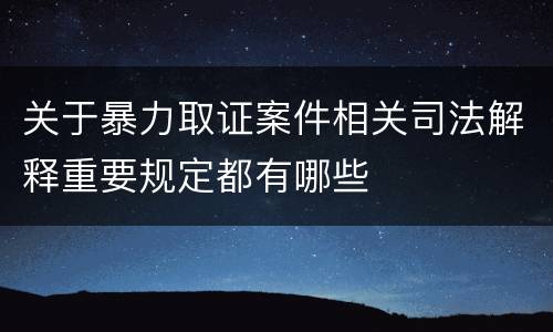 关于暴力取证案件相关司法解释重要规定都有哪些
