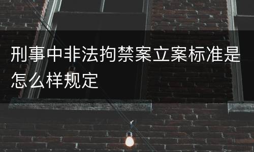 刑事中非法拘禁案立案标准是怎么样规定