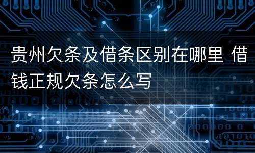 贵州欠条及借条区别在哪里 借钱正规欠条怎么写