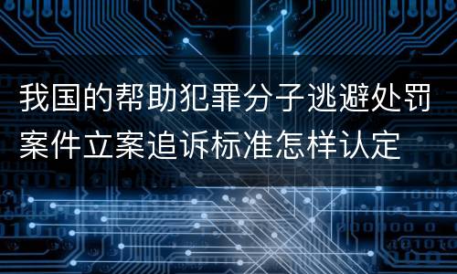 我国的帮助犯罪分子逃避处罚案件立案追诉标准怎样认定